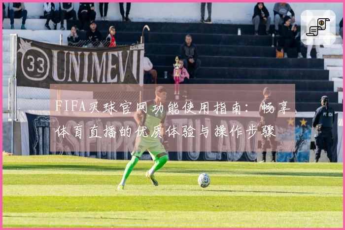 FIFA买球官网功能使用指南：畅享体育直播的优质体验与操作步骤