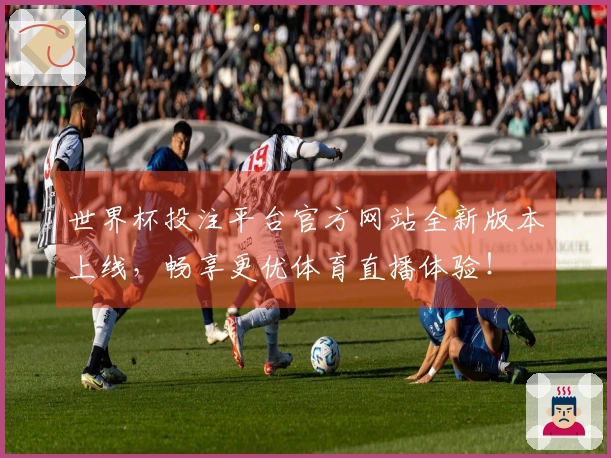 世界杯投注平台官方网站全新版本上线，畅享更优体育直播体验！
