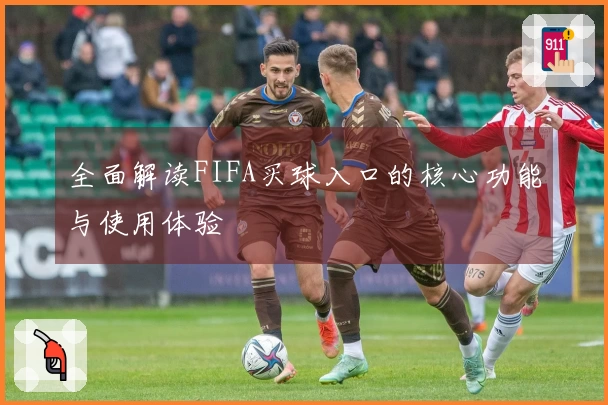 全面解读FIFA买球入口的核心功能与使用体验