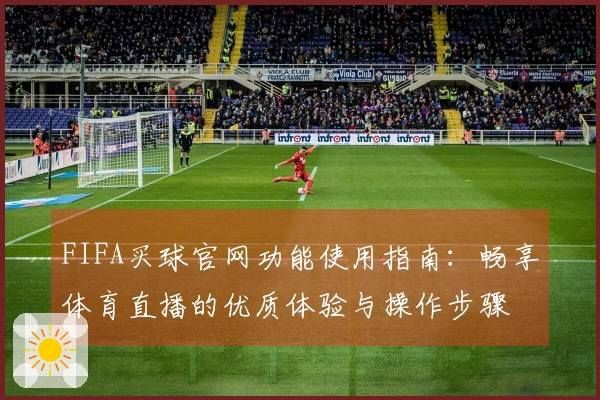 FIFA买球官网功能使用指南：畅享体育直播的优质体验与操作步骤