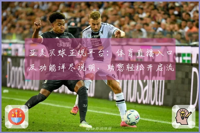 亚美买球正规平台：体育直播入口及功能详尽说明，助您轻松开启流畅观赛体验
