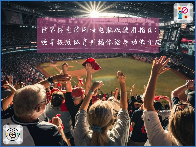 世界杯竞猜网址电脑版使用指南：畅享极致体育直播体验与功能介绍