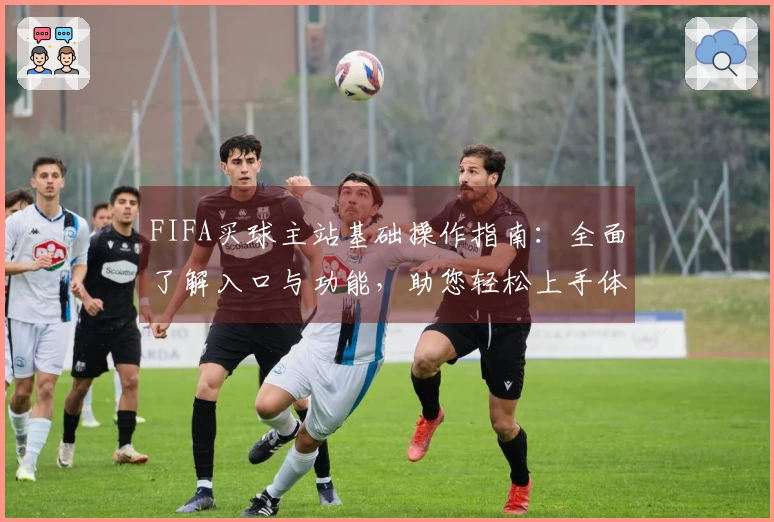FIFA买球主站基础操作指南：全面了解入口与功能，助您轻松上手体育直播