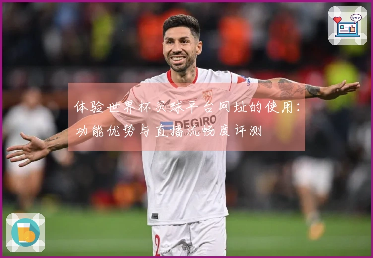 体验世界杯买球平台网址的使用：功能优势与直播流畅度评测