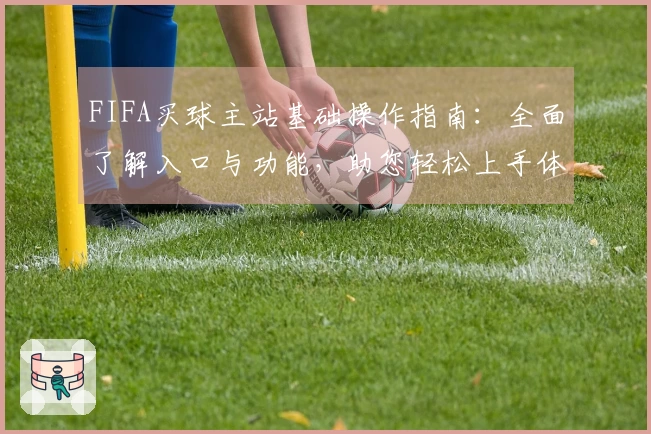 FIFA买球主站基础操作指南：全面了解入口与功能，助您轻松上手体育直播