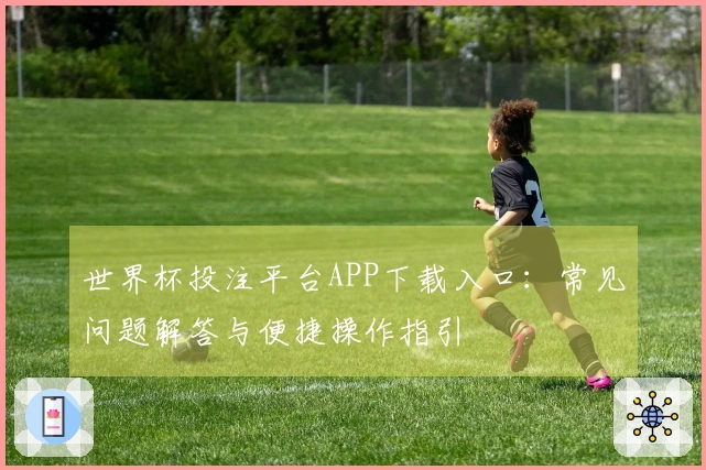 世界杯投注平台APP下载入口：常见问题解答与便捷操作指引