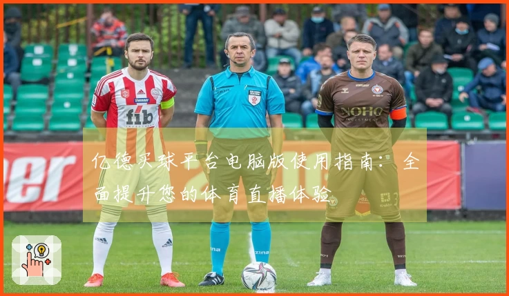 亿德买球平台电脑版使用指南：全面提升您的体育直播体验