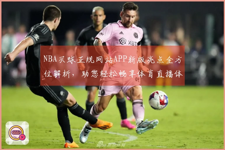 NBA买球正规网站APP新版亮点全方位解析，助您轻松畅享体育直播体验