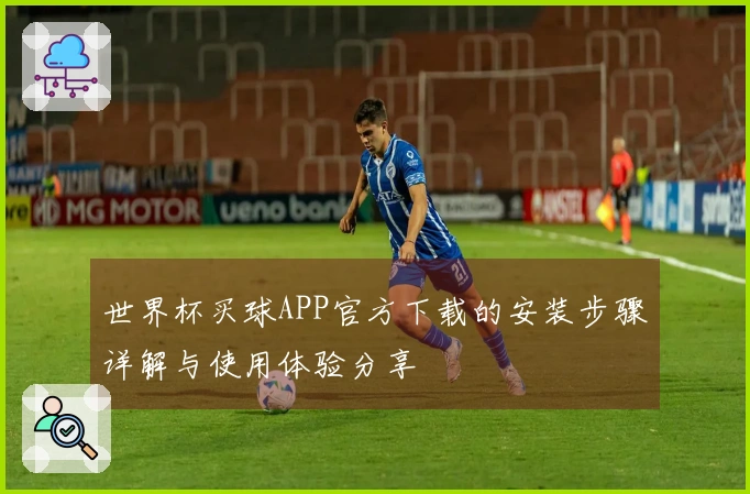 世界杯买球APP官方下载的安装步骤详解与使用体验分享