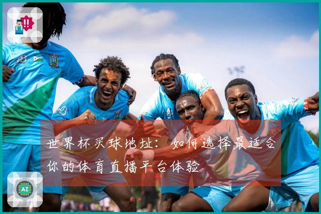 世界杯买球地址：如何选择最适合你的体育直播平台体验