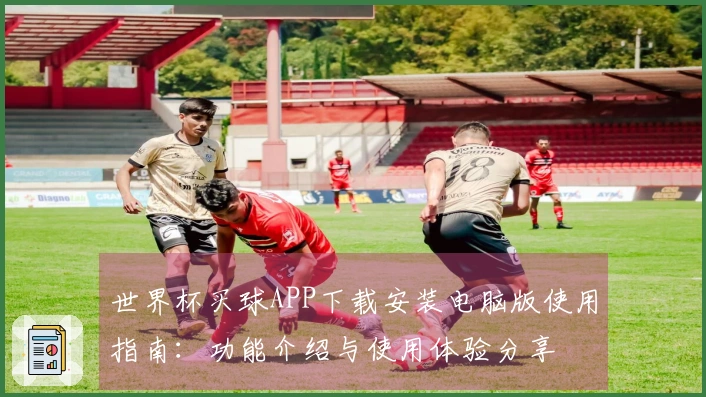 世界杯买球APP下载安装电脑版使用指南：功能介绍与使用体验分享