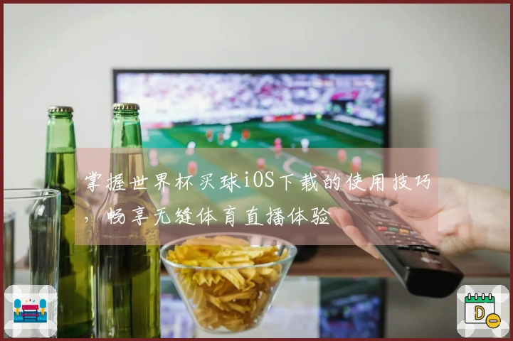 掌握世界杯买球iOS下载的使用技巧，畅享无缝体育直播体验