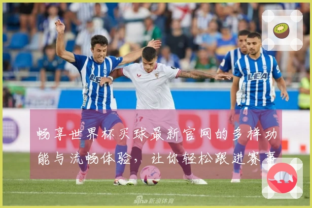 畅享世界杯买球最新官网的多样功能与流畅体验，让你轻松跟进赛事动态