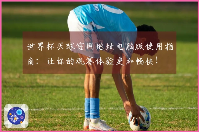 世界杯买球官网地址电脑版使用指南：让你的观赛体验更加畅快！
