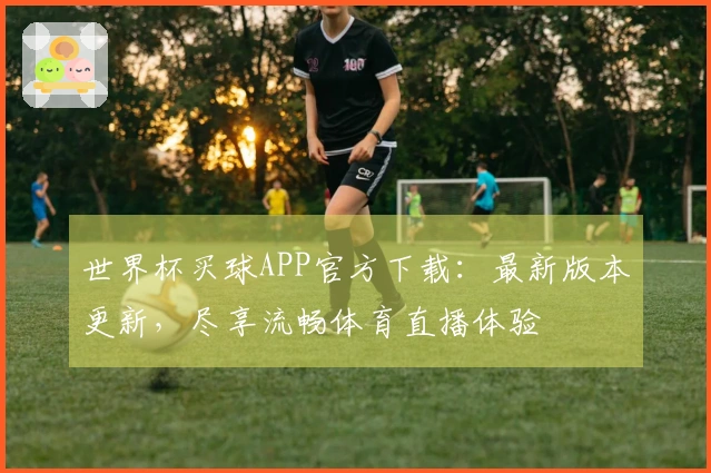 世界杯买球APP官方下载：最新版本更新，尽享流畅体育直播体验