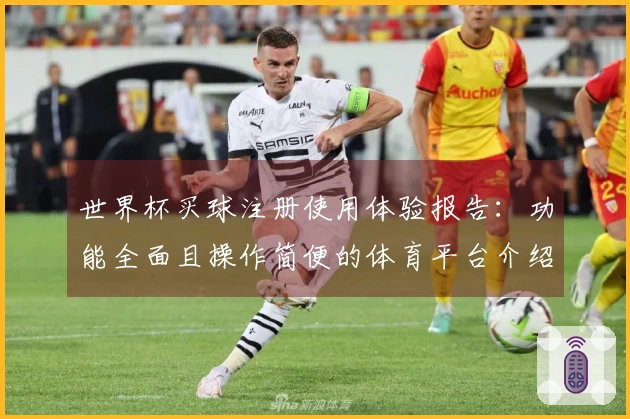 世界杯买球注册使用体验报告：功能全面且操作简便的体育平台介绍