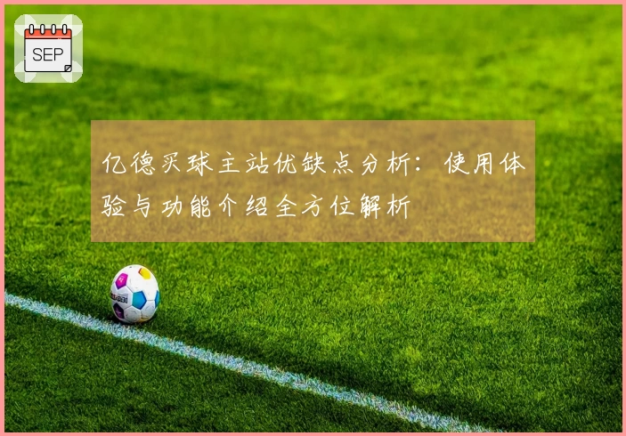 亿德买球主站优缺点分析：使用体验与功能介绍全方位解析