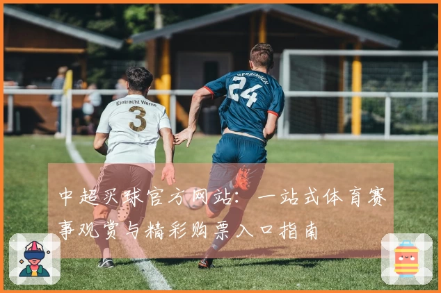 中超买球官方网站：一站式体育赛事观赏与精彩购票入口指南