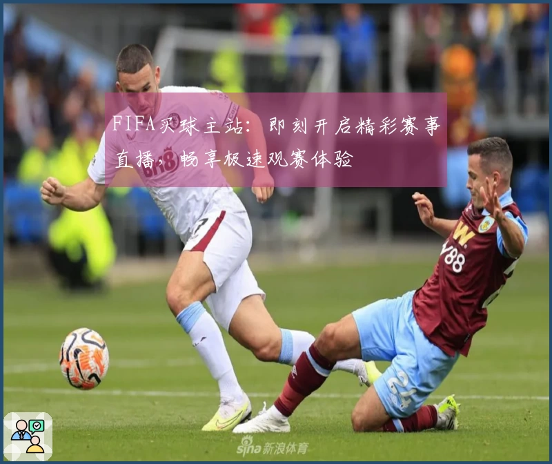 FIFA买球主站：即刻开启精彩赛事直播，畅享极速观赛体验